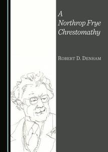 A Northrop Frye Chrestomathy di Robert D. Denham edito da Cambridge Scholars Publishing