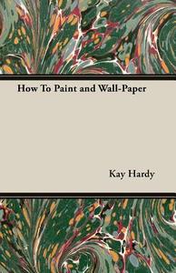How to Paint and Wall-Paper di Kay Hardy edito da Williamson Press