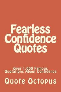 Fearless Confidence Quotes: Over 1,000 Famous Quotations about Confidence di Quote Octopus edito da Createspace Independent Publishing Platform
