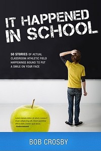 It Happened in School: 50 Stories of Actual Classroom/Athletic Field Happenings Bound to Put a Smile on Your Face di Bob Crosby edito da EMERALD BOOK CO