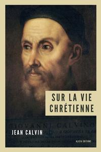 Sur la vie chrétienne di Jean Calvin edito da Alicia Editions