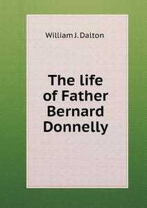 The Life Of Father Bernard Donnelly di William J Dalton edito da Book On Demand Ltd.