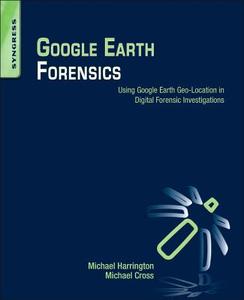 Google Earth Forensics di Michael Harrington, Michael Cross edito da Syngress Media,U.S.