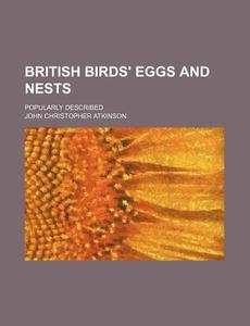 British Birds' Eggs And Nests, Popularly Described di John Atkinson edito da General Books Llc