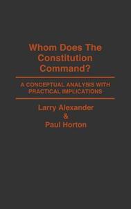 Whom Does the Constitution Command? di Larry Alexander, Paul Horton edito da Praeger