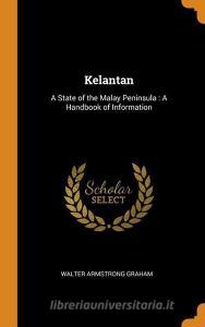 Kelantan: A State of the Malay Peninsula: A Handbook of Information di Walter Armstrong Graham edito da FRANKLIN CLASSICS TRADE PR