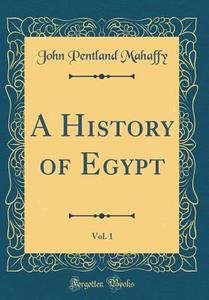 A History of Egypt, Vol. 1 (Classic Reprint) di John Pentland Mahaffy edito da Forgotten Books