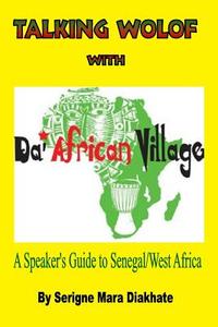 Talking Wolof with Da' African Village: A Speaker's Guide to Senegal/West Africa di MR Serigne Mara Diakhate edito da Serigne Mara Diakhate