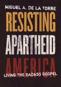 Resisting Apartheid America: Living the Badass Gospel di Miguel A. De La Torre edito da WILLIAM B EERDMANS PUB CO