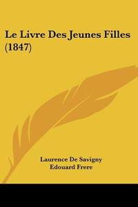 Le Livre Des Jeunes Filles (1847) di Laurence De Savigny edito da Kessinger Publishing