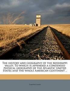 The history and geography of the Mississippi valley. To which is appended a condensed physical geography of the Atlantic di Timothy Flint edito da Nabu Press