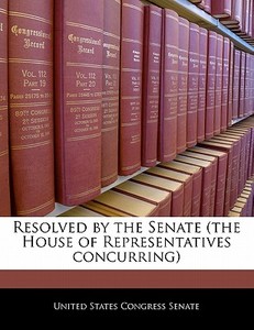 Resolved By The Senate (the House Of Representatives Concurring), edito da Bibliogov