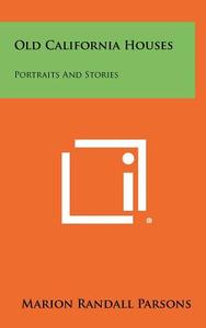 Old California Houses: Portraits and Stories di Marion Randall Parsons edito da Literary Licensing, LLC