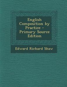 English Composition by Practice di Edward Richard Shaw edito da Nabu Press