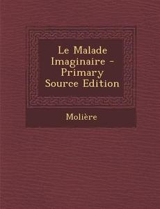Le Malade Imaginaire - Primary Source Edition di Moliere edito da Nabu Press