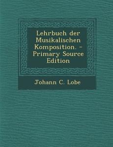 Lehrbuch Der Musikalischen Komposition. - Primary Source Edition di Johann C. Lobe edito da Nabu Press