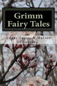 Grimm Fairy Tales: By the Brothers Grimm di Edgar Taylor, MR Marian Edwardes, MR Edgar Taylor edito da Createspace