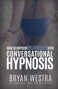 How to Improve Relationships with Conversational Hypnosis di Bryan Westra edito da Createspace