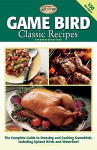 Game Bird Classic Recipes: The Complete Guide to Dressing and Cooking Gambebirds, Including Upland Birds and Waterfowl edito da Creative Publishing International