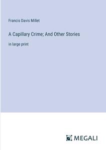 A Capillary Crime; And Other Stories di Francis Davis Millet edito da Megali Verlag
