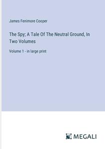 The Spy; A Tale Of The Neutral Ground, In Two Volumes di James Fenimore Cooper edito da Megali Verlag