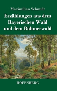Erzählungen aus dem Bayerischen Wald und dem Böhmerwald di Maximilian Schmidt edito da Hofenberg