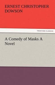 A Comedy of Masks A Novel di Ernest Christopher Dowson edito da TREDITION CLASSICS