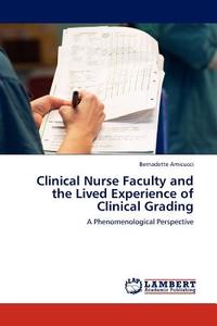 Clinical Nurse Faculty and the Lived Experience of Clinical Grading di Bernadette Amicucci edito da LAP Lambert Acad. Publ.