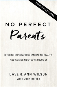 No Perfect Parents: Ditching Expectations, Embracing Reality, and Raising Kids You're Proud of di Dave Wilson, Ann Wilson edito da ZONDERVAN