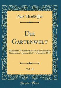 Die Gartenwelt, Vol. 21: Illustrierte Wochenschrift Für Den Gesamten Gartenbau; 1. Januar Bis 31. December 1817 (Classic Reprint) di Max Hesdorffer edito da Forgotten Books