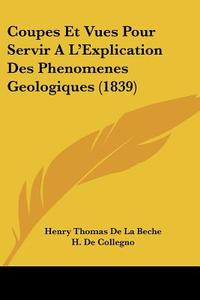 Coupes Et Vues Pour Servir A L'Explication Des Phenomenes Geologiques (1839) di Henry Thomas De La Beche edito da Kessinger Publishing