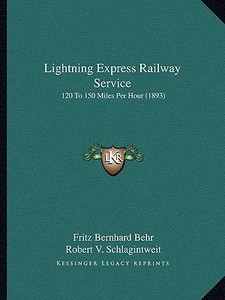 Lightning Express Railway Service: 120 to 150 Miles Per Hour (1893) di Fritz Bernhard Behr, Robert V. Schlagintweit edito da Kessinger Publishing