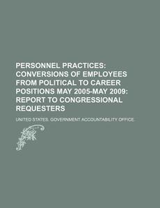 Conversions Of Employees From Political To Career Positions May 2005-may 2009: Report To Congressional Requesters di United States Government, United States Standards edito da General Books Llc