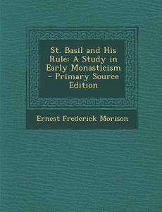 St. Basil and His Rule: A Study in Early Monasticism di Ernest Frederick Morison edito da Nabu Press