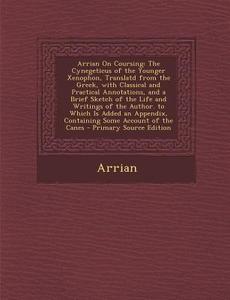 Arrian on Coursing: The Cynegeticus of the Younger Xenophon, Translatd from the Greek, with Classical and Practical Annotations, and a Bri di Arrian edito da Nabu Press