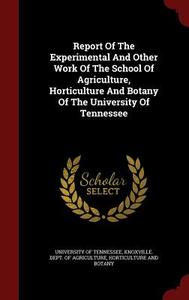 Report Of The Experimental And Other Work Of The School Of Agriculture, Horticulture And Botany Of The University Of Tennessee edito da Andesite Press