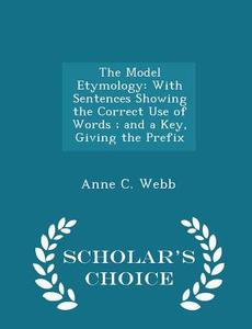 The Model Etymology di Anne C Webb edito da Scholar's Choice