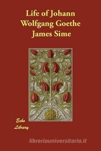 Life of Johann Wolfgang Goethe di James Sime edito da ECHO LIB