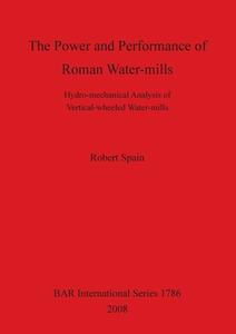 Power and Performance of Roman Water-Mills di Robert Spain edito da British Archaeological Association
