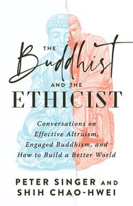 The Buddhist and the Ethicist: Conversations on Effective Altruism, Engaged Buddhism, and How to Build a Better World di Peter Singer, Shih Chao-Hwei edito da SHAMBHALA