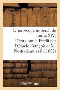 L'Horoscope Imperial de Louys XIV, Dieu-Donn . Predit Par l'Oracle Fran ois Et Michel Nostradamus di Sans Auteur edito da Hachette Livre - BNF