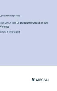 The Spy; A Tale Of The Neutral Ground, In Two Volumes di James Fenimore Cooper edito da Megali Verlag