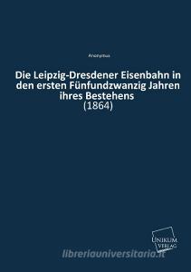 Die Leipzig-Dresdener Eisenbahn in den ersten Fünfundzwanzig Jahren ihres Bestehens di Anonymus edito da UNIKUM