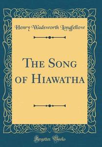 The Song of Hiawatha (Classic Reprint) di Henry Wadsworth Longfellow edito da Forgotten Books