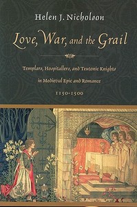 Love, War, and the Grail: Templars, Hospitallers, and Teutonic Knights in Medieval Epic and Romance, 1150-1500 di Helen J. Nicholson edito da Brill Academic Publishers