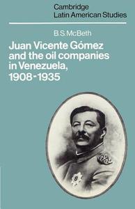 Juan Vicente Gomez and the Oil Companies in Venezuela, 1908 1935 di B. S. McBeth edito da Cambridge University Press
