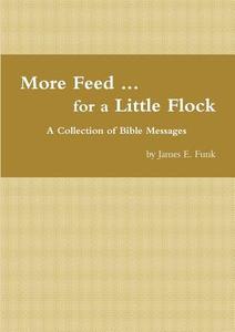 More Feed ... for a Little Flock     A Collection of Bible Messages di James Funk edito da Lulu.com