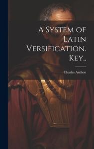 A System of Latin Versification. Key.. di Charles Anthon edito da LEGARE STREET PR