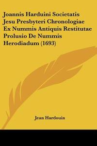 Joannis Harduini Societatis Jesu Presbyteri Chronologiae Ex Nummis Antiquis Restitutae Prolusio de Nummis Herodiadum (1693) di Jean Hardouin edito da Kessinger Publishing