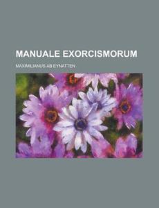 Manuale Exorcismorum di United States Dept of the Treasury, Maximilianus Ab Eynatten edito da Rarebooksclub.com